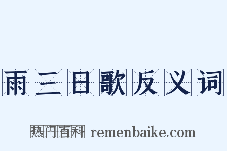 雨三日歌反义词是什么意思的图片